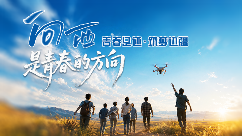 【青春华章·丝路逐光】AIGC视频|向西，是青春的方向——青春足迹·筑梦边疆