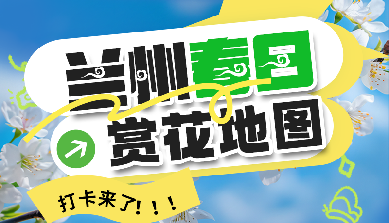 图解| 解锁“花”样兰州！春日赏花地图来了→
